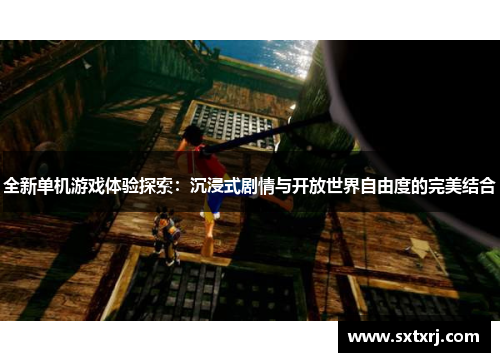 全新单机游戏体验探索：沉浸式剧情与开放世界自由度的完美结合